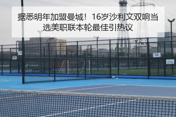 据悉明年加盟曼城!16岁沙利文双响当选美职联本轮最佳引热议