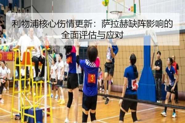 利物浦核心伤情更新：萨拉赫缺阵影响的全面评估与应对